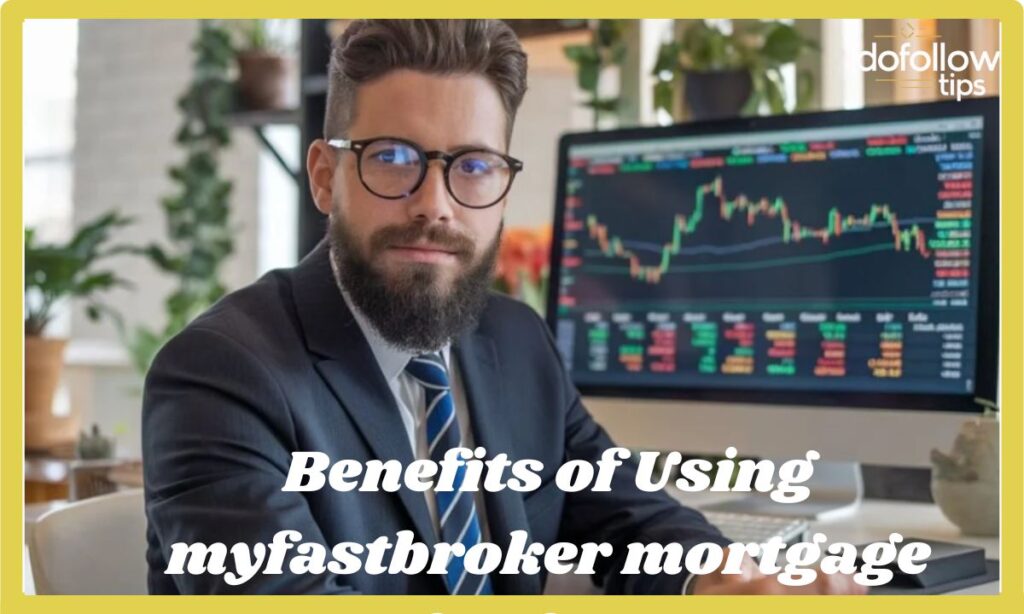 Benefits of Using myfastbroker mortgage brokers